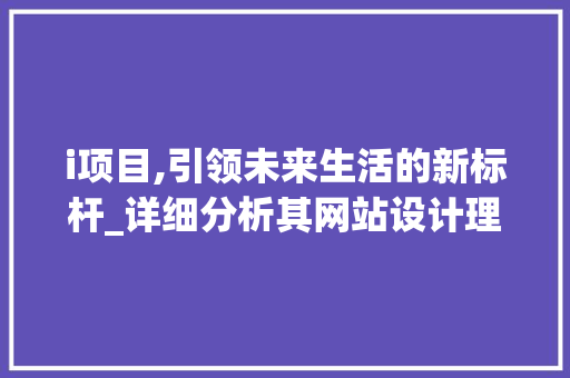 i项目,引领未来生活的新标杆_详细分析其网站设计理念 i项目,引领未来生活的新标杆_详细分析其网站设计理念 百度SEO