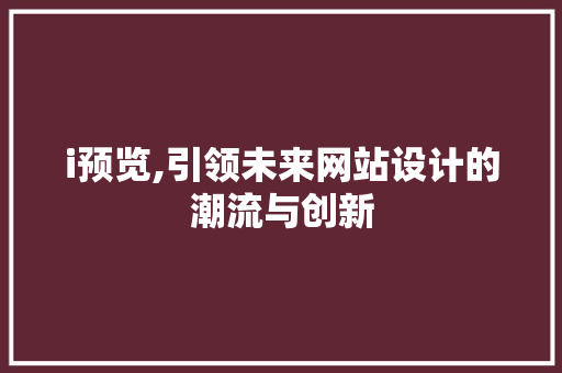 i预览,引领未来网站设计的潮流与创新 i预览,引领未来网站设计的潮流与创新 网站建设公司