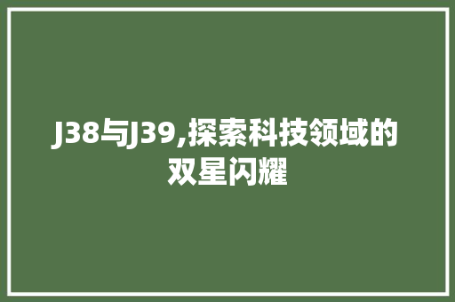 J38与J39,探索科技领域的双星闪耀 J38与J39,探索科技领域的双星闪耀 神马SEO