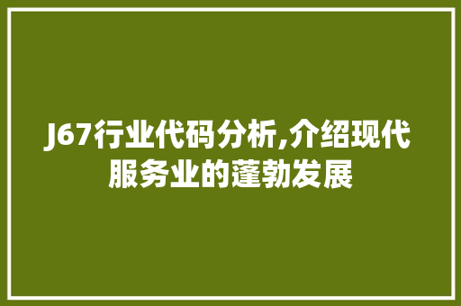 J67行业代码分析,介绍现代服务业的蓬勃发展 J67行业代码分析,介绍现代服务业的蓬勃发展 百度SEO