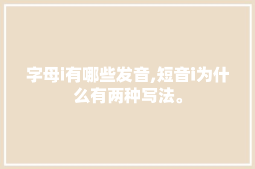 字母i有哪些发音,短音i为什么有两种写法。 字母i有哪些发音,短音i为什么有两种写法。 网站建设公司