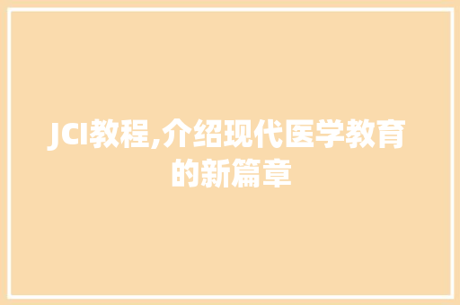 JCI教程,介绍现代医学教育的新篇章 JCI教程,介绍现代医学教育的新篇章 百度SEO