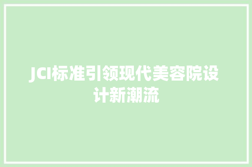 JCI标准引领现代美容院设计新潮流 JCI标准引领现代美容院设计新潮流 百度SEO