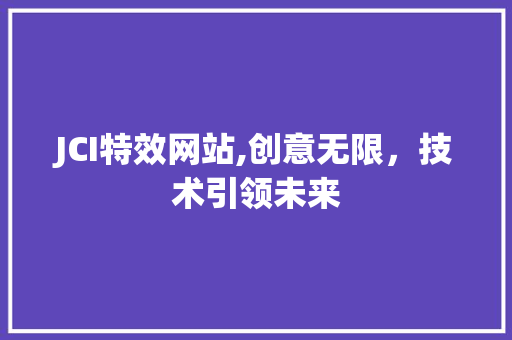 JCI特效网站,创意无限，技术引领未来 JCI特效网站,创意无限，技术引领未来 百度SEO