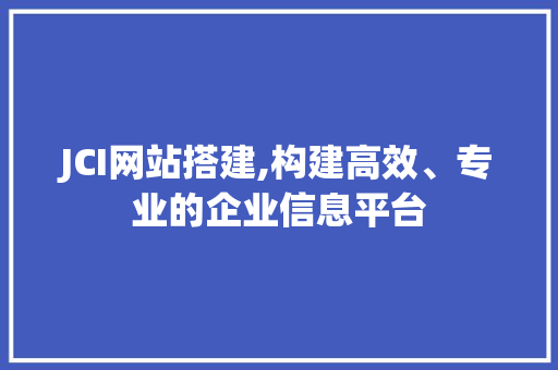 JCI网站搭建,构建高效、专业的企业信息平台 JCI网站搭建,构建高效、专业的企业信息平台 必应SEO