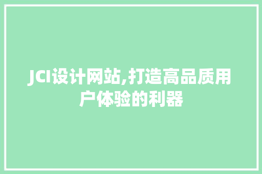 JCI设计网站,打造高品质用户体验的利器 JCI设计网站,打造高品质用户体验的利器 网站建设公司