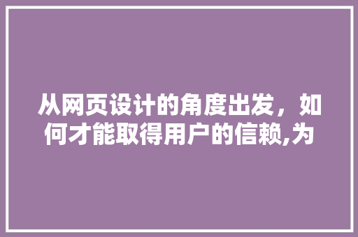 从网页设计的角度出发，如何才能取得用户的信赖,为什么选择网页设计这个课题。 从网页设计的角度出发，如何才能取得用户的信赖,为什么选择网页设计这个课题。 必应SEO