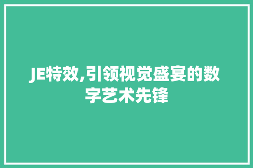 JE特效,引领视觉盛宴的数字艺术先锋