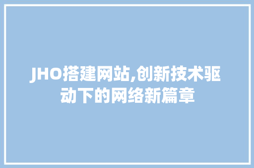 JHO搭建网站,创新技术驱动下的网络新篇章 JHO搭建网站,创新技术驱动下的网络新篇章 神马SEO