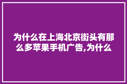 为什么在上海北京街头有那么多苹果手机广告,为什么苹果的广告图片打不开。 为什么在上海北京街头有那么多苹果手机广告,为什么苹果的广告图片打不开。 搜狗SEO