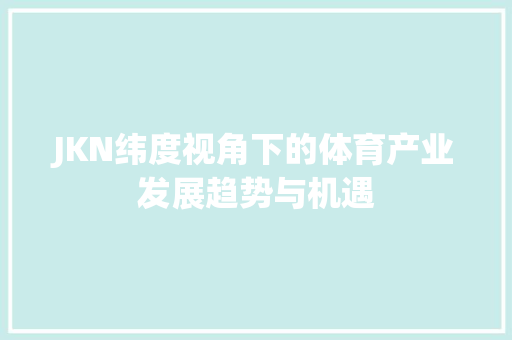 JKN纬度视角下的体育产业发展趋势与机遇 JKN纬度视角下的体育产业发展趋势与机遇 网站建设公司