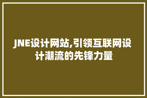 JNE设计网站,引领互联网设计潮流的先锋力量 JNE设计网站,引领互联网设计潮流的先锋力量 网站建设公司
