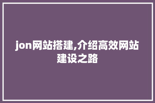 jon网站搭建,介绍高效网站建设之路 jon网站搭建,介绍高效网站建设之路 搜狗SEO
