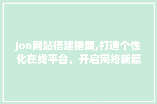 Jon网站搭建指南,打造个性化在线平台，开启网络新篇章 Jon网站搭建指南,打造个性化在线平台，开启网络新篇章 搜狗SEO