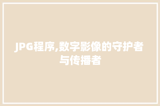 JPG程序,数字影像的守护者与传播者 JPG程序,数字影像的守护者与传播者 SEO关键词