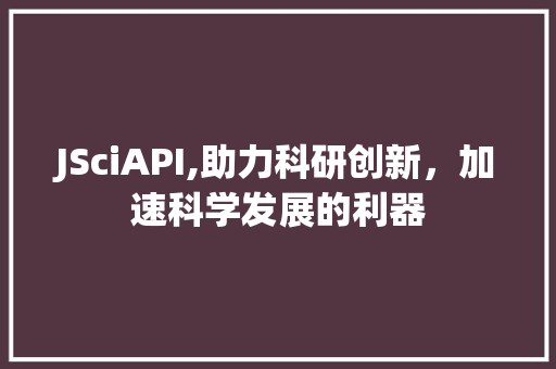 JSciAPI,助力科研创新，加速科学发展的利器 JSciAPI,助力科研创新，加速科学发展的利器 百度SEO