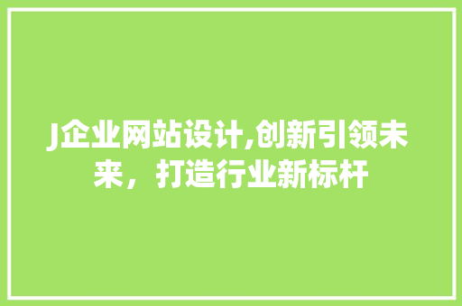 J企业网站设计,创新引领未来，打造行业新标杆 J企业网站设计,创新引领未来，打造行业新标杆 神马SEO