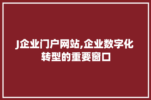 J企业门户网站,企业数字化转型的重要窗口 J企业门户网站,企业数字化转型的重要窗口 网站建设公司