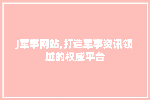 J军事网站,打造军事资讯领域的权威平台 J军事网站,打造军事资讯领域的权威平台 SEO关键词