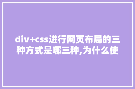 div+css进行网页布局的三种方式是哪三种,为什么使用div+css布局。 div+css进行网页布局的三种方式是哪三种,为什么使用div+css布局。 必应SEO