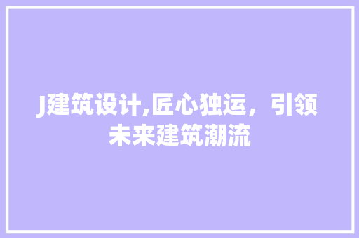 J建筑设计,匠心独运，引领未来建筑潮流