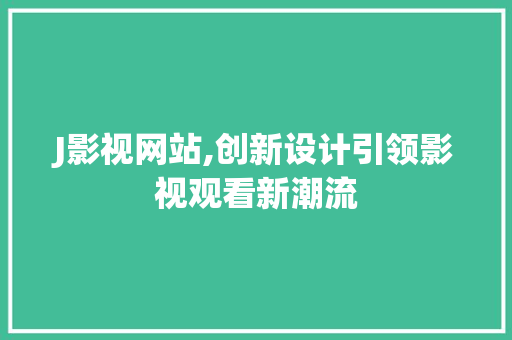 J影视网站,创新设计引领影视观看新潮流 J影视网站,创新设计引领影视观看新潮流 百度SEO