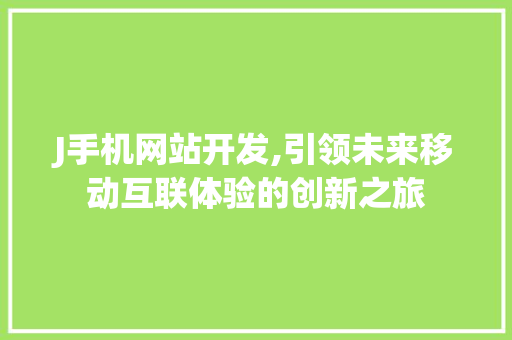 J手机网站开发,引领未来移动互联体验的创新之旅 J手机网站开发,引领未来移动互联体验的创新之旅 百度SEO