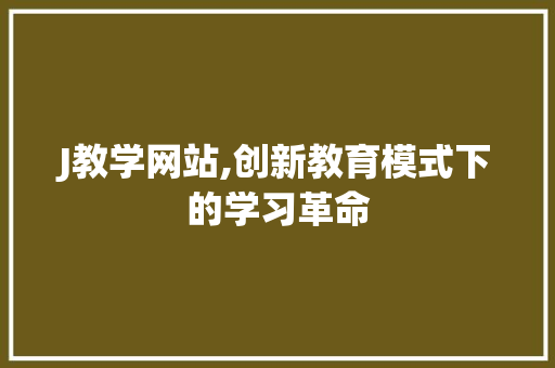 J教学网站,创新教育模式下的学习革命 百度SEO