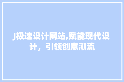J极速设计网站,赋能现代设计，引领创意潮流 J极速设计网站,赋能现代设计，引领创意潮流 百度SEO