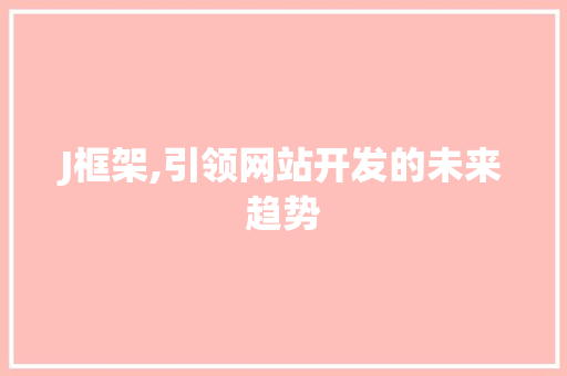 J框架,引领网站开发的未来趋势 J框架,引领网站开发的未来趋势 百度SEO
