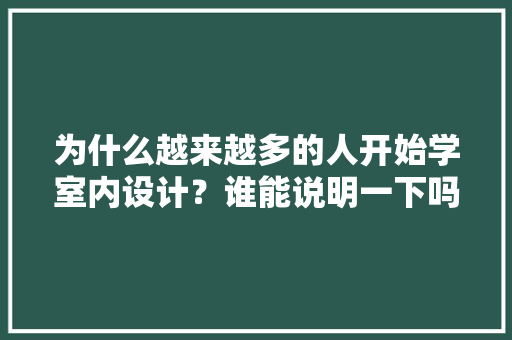 为什么越来越多的人开始学室内设计？谁能说明一下吗,为什么设计分享很重要。 为什么越来越多的人开始学室内设计？谁能说明一下吗,为什么设计分享很重要。 神马SEO