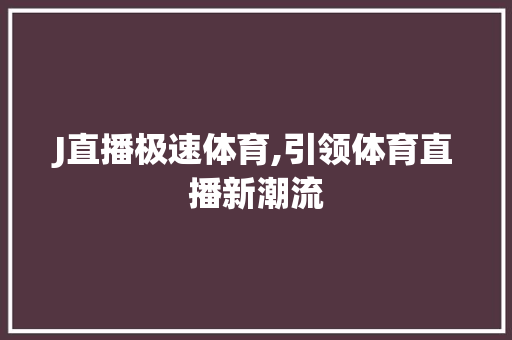 J直播极速体育,引领体育直播新潮流 J直播极速体育,引领体育直播新潮流 网站建设公司