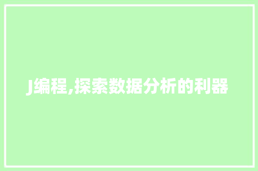 J编程,探索数据分析的利器 J编程,探索数据分析的利器 搜狗SEO