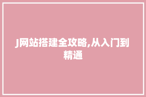 J网站搭建全攻略,从入门到精通 J网站搭建全攻略,从入门到精通 搜狗SEO