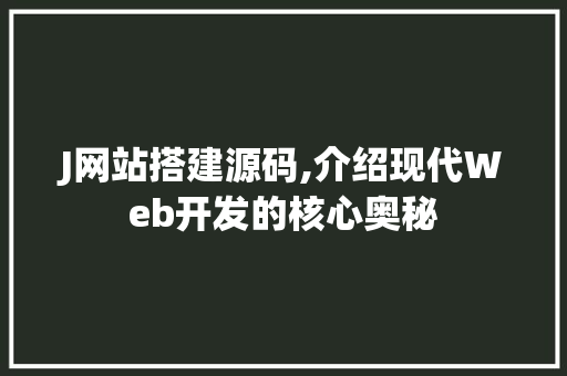 J网站搭建源码,介绍现代Web开发的核心奥秘 J网站搭建源码,介绍现代Web开发的核心奥秘 百度SEO