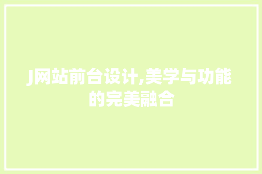 J网站前台设计,美学与功能的完美融合 J网站前台设计,美学与功能的完美融合 百度SEO
