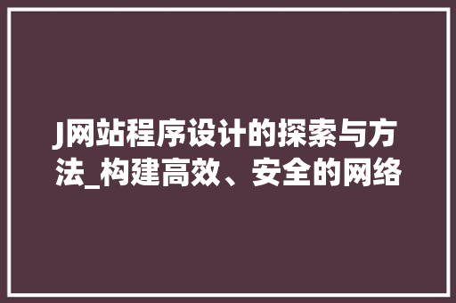 J网站程序设计的探索与方法_构建高效、安全的网络平台 J网站程序设计的探索与方法_构建高效、安全的网络平台 网站建设公司