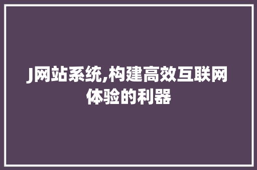 J网站系统,构建高效互联网体验的利器 J网站系统,构建高效互联网体验的利器 必应SEO