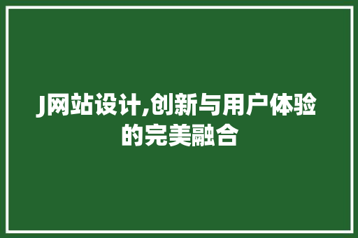J网站设计,创新与用户体验的完美融合 J网站设计,创新与用户体验的完美融合 必应SEO