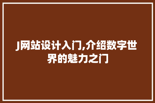 J网站设计入门,介绍数字世界的魅力之门 J网站设计入门,介绍数字世界的魅力之门 必应SEO