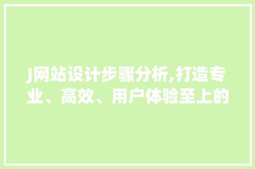 J网站设计步骤分析,打造专业、高效、用户体验至上的网站 J网站设计步骤分析,打造专业、高效、用户体验至上的网站 网站建设公司
