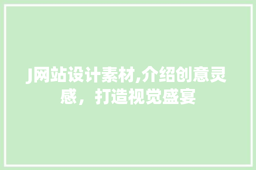 J网站设计素材,介绍创意灵感，打造视觉盛宴 J网站设计素材,介绍创意灵感，打造视觉盛宴 神马SEO