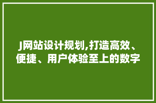 J网站设计规划,打造高效、便捷、用户体验至上的数字平台 J网站设计规划,打造高效、便捷、用户体验至上的数字平台 SEO关键词