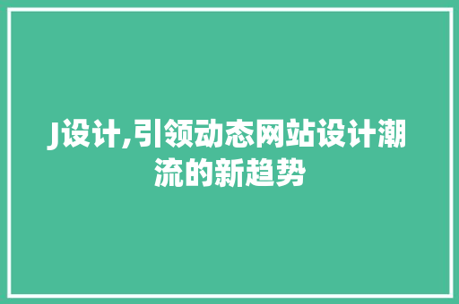 J设计,引领动态网站设计潮流的新趋势
