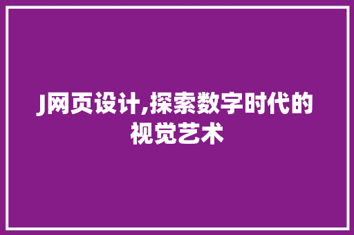 J网页设计,探索数字时代的视觉艺术 J网页设计,探索数字时代的视觉艺术 必应SEO