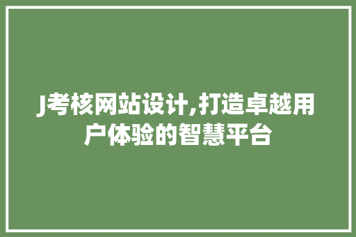 J考核网站设计,打造卓越用户体验的智慧平台