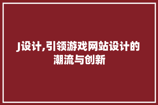 J设计,引领游戏网站设计的潮流与创新