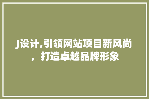 J设计,引领网站项目新风尚，打造卓越品牌形象 J设计,引领网站项目新风尚，打造卓越品牌形象 搜狗SEO