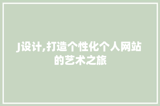 J设计,打造个性化个人网站的艺术之旅 J设计,打造个性化个人网站的艺术之旅 搜狗SEO