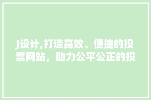 J设计,打造高效、便捷的投票网站，助力公平公正的投票环境 J设计,打造高效、便捷的投票网站，助力公平公正的投票环境 搜狗SEO
